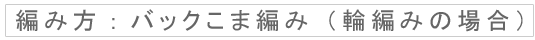 編み方：バックこま編み（輪編みの場合）